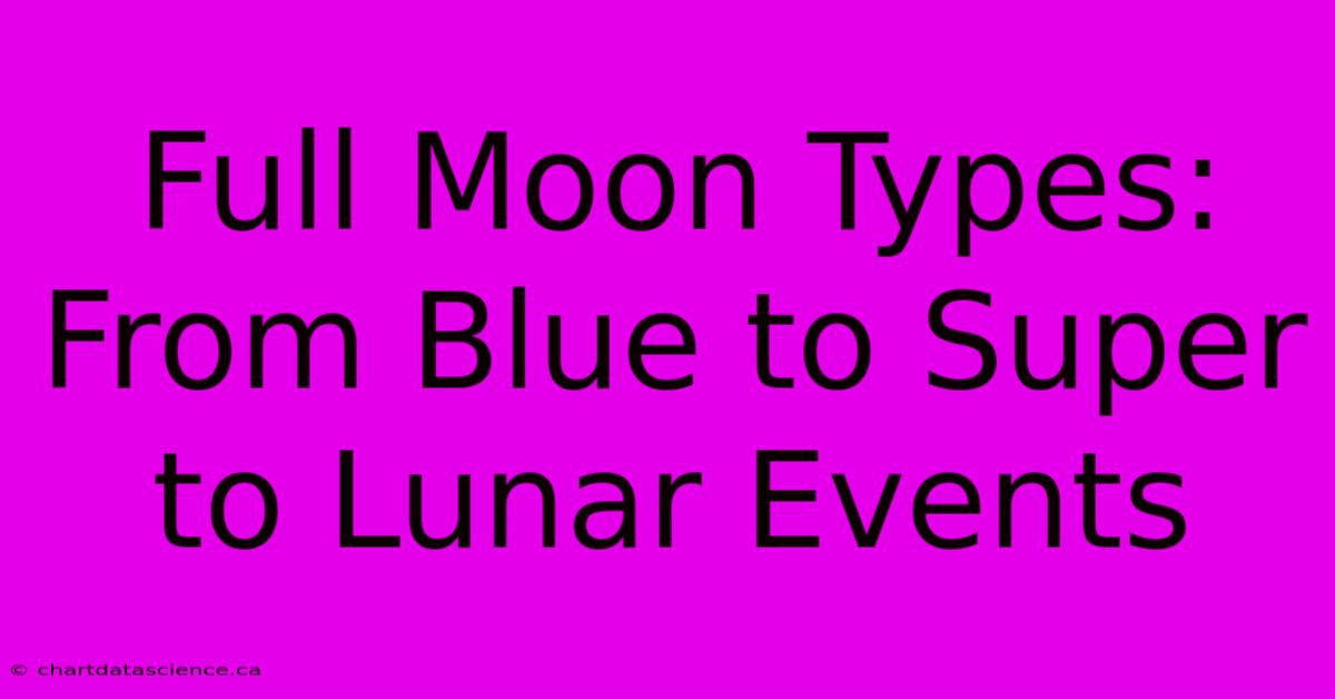 Full Moon Types: From Blue To Super To Lunar Events 