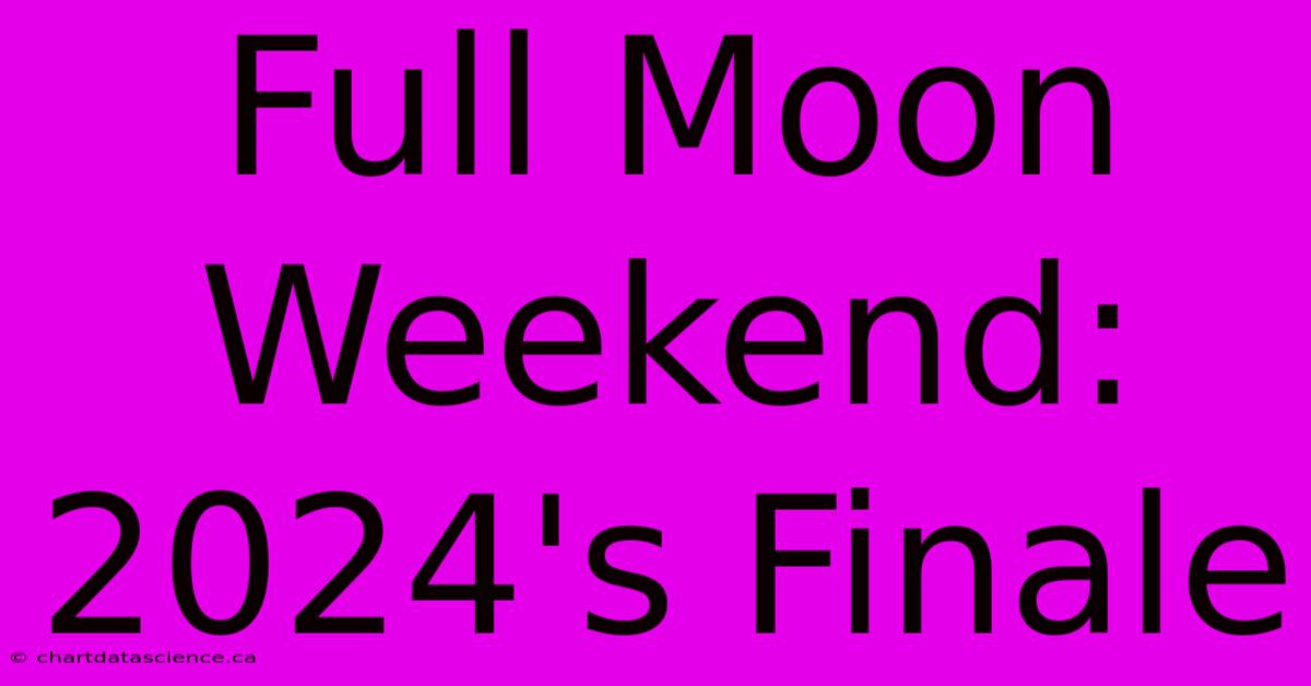 Full Moon Weekend: 2024's Finale