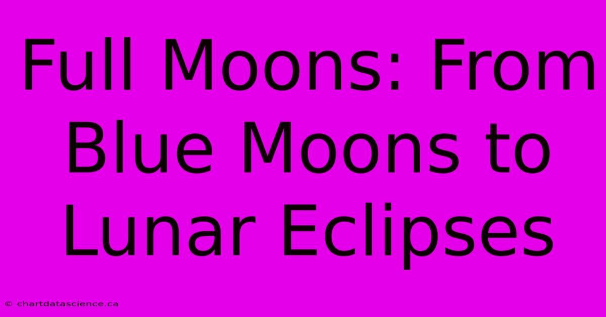 Full Moons: From Blue Moons To Lunar Eclipses 