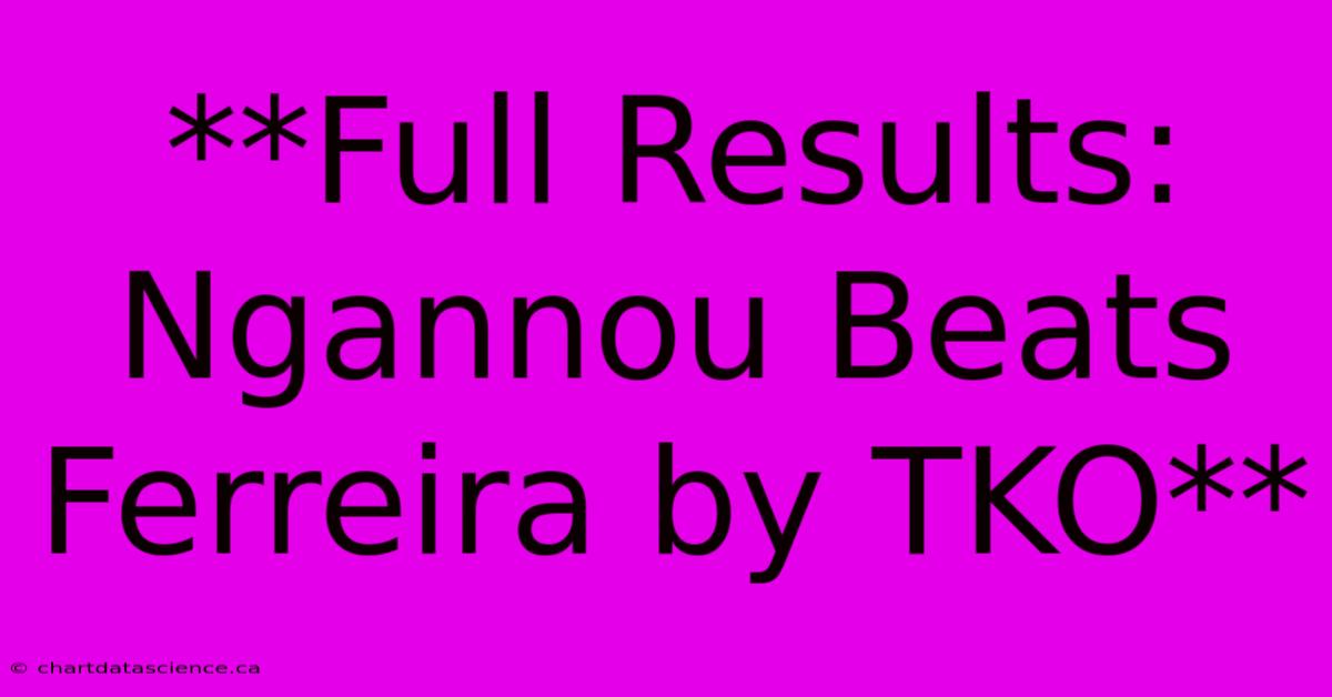 **Full Results: Ngannou Beats Ferreira By TKO** 