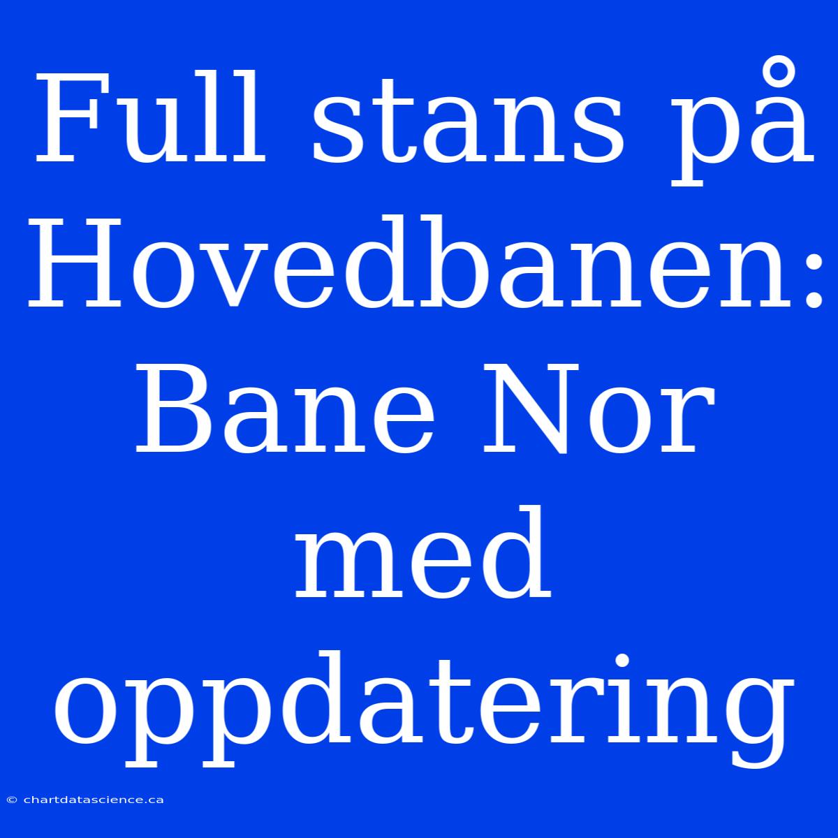 Full Stans På Hovedbanen: Bane Nor Med Oppdatering