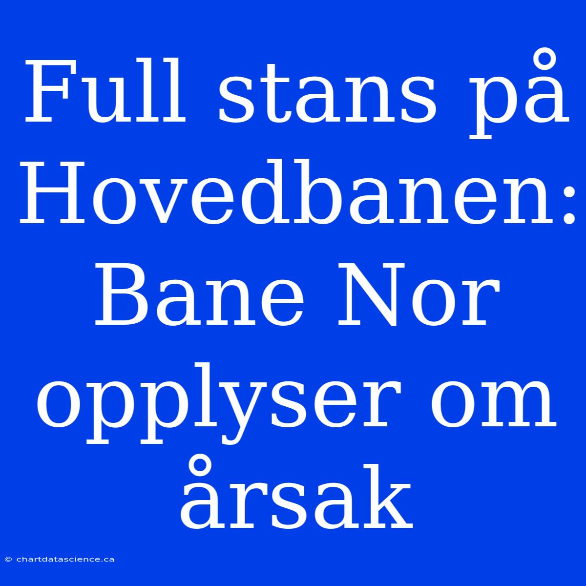 Full Stans På Hovedbanen: Bane Nor Opplyser Om Årsak