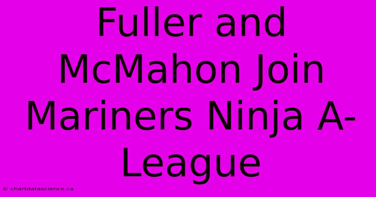 Fuller And McMahon Join Mariners Ninja A-League