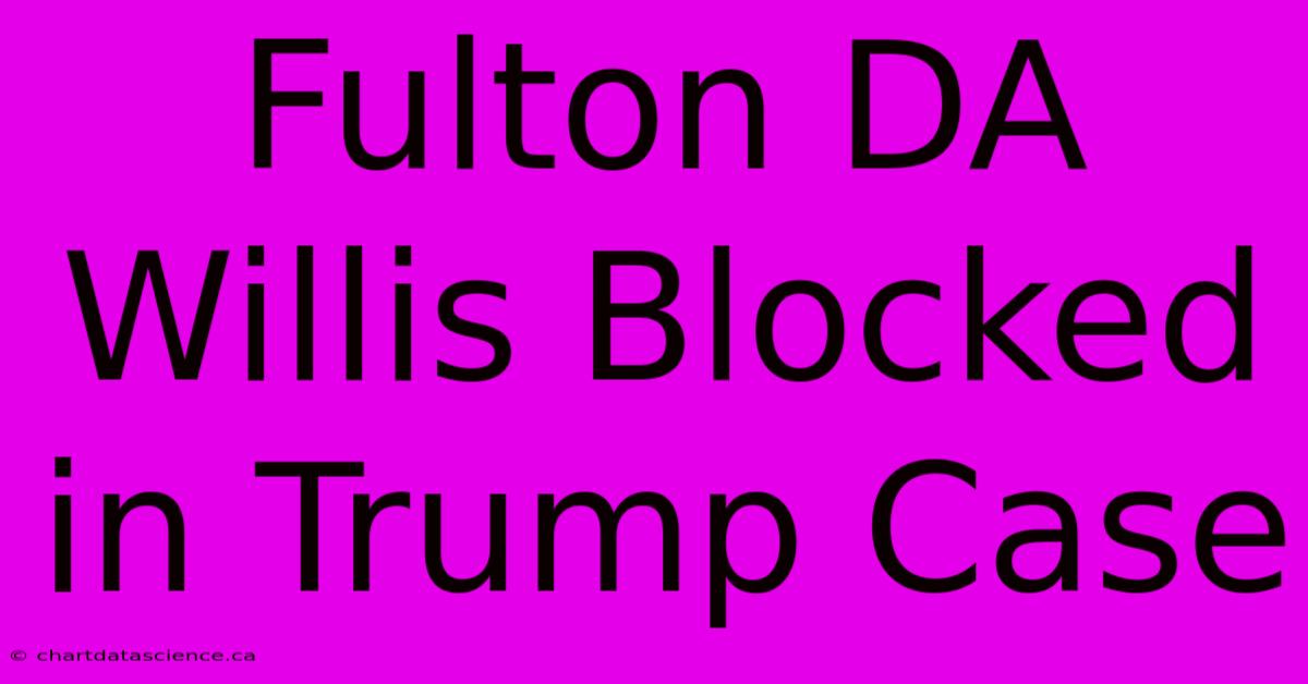 Fulton DA Willis Blocked In Trump Case