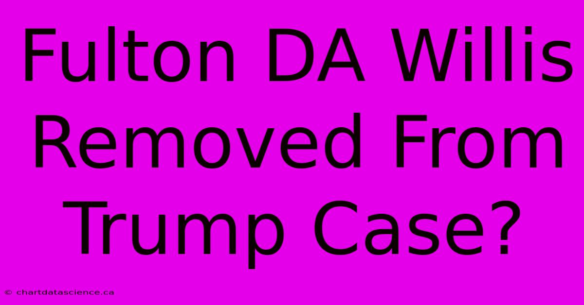 Fulton DA Willis Removed From Trump Case?