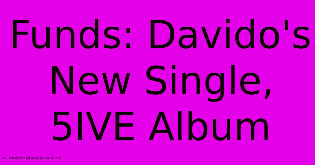 Funds: Davido's New Single, 5IVE Album