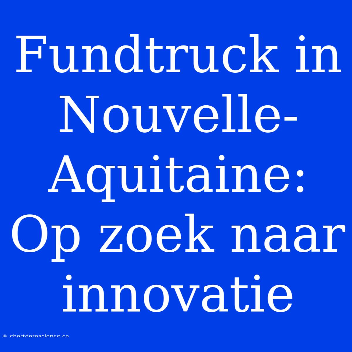 Fundtruck In Nouvelle-Aquitaine: Op Zoek Naar Innovatie