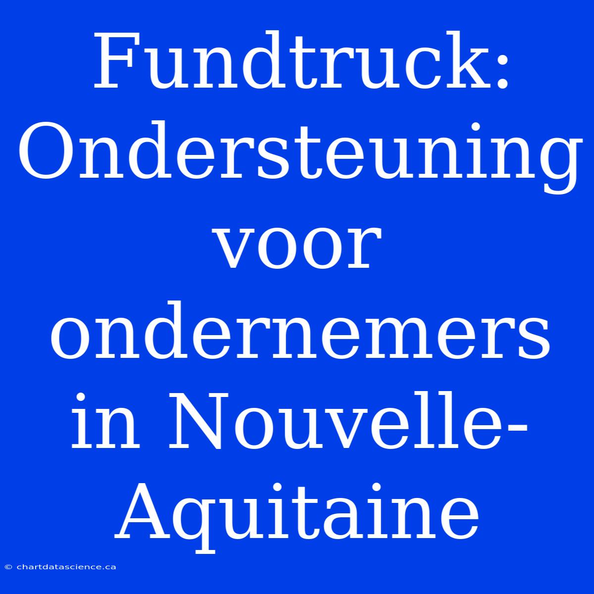 Fundtruck: Ondersteuning Voor Ondernemers In Nouvelle-Aquitaine