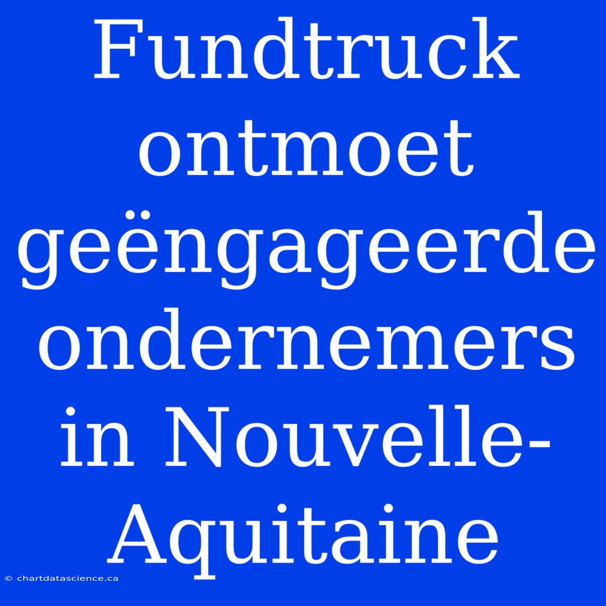 Fundtruck Ontmoet Geëngageerde Ondernemers In Nouvelle-Aquitaine