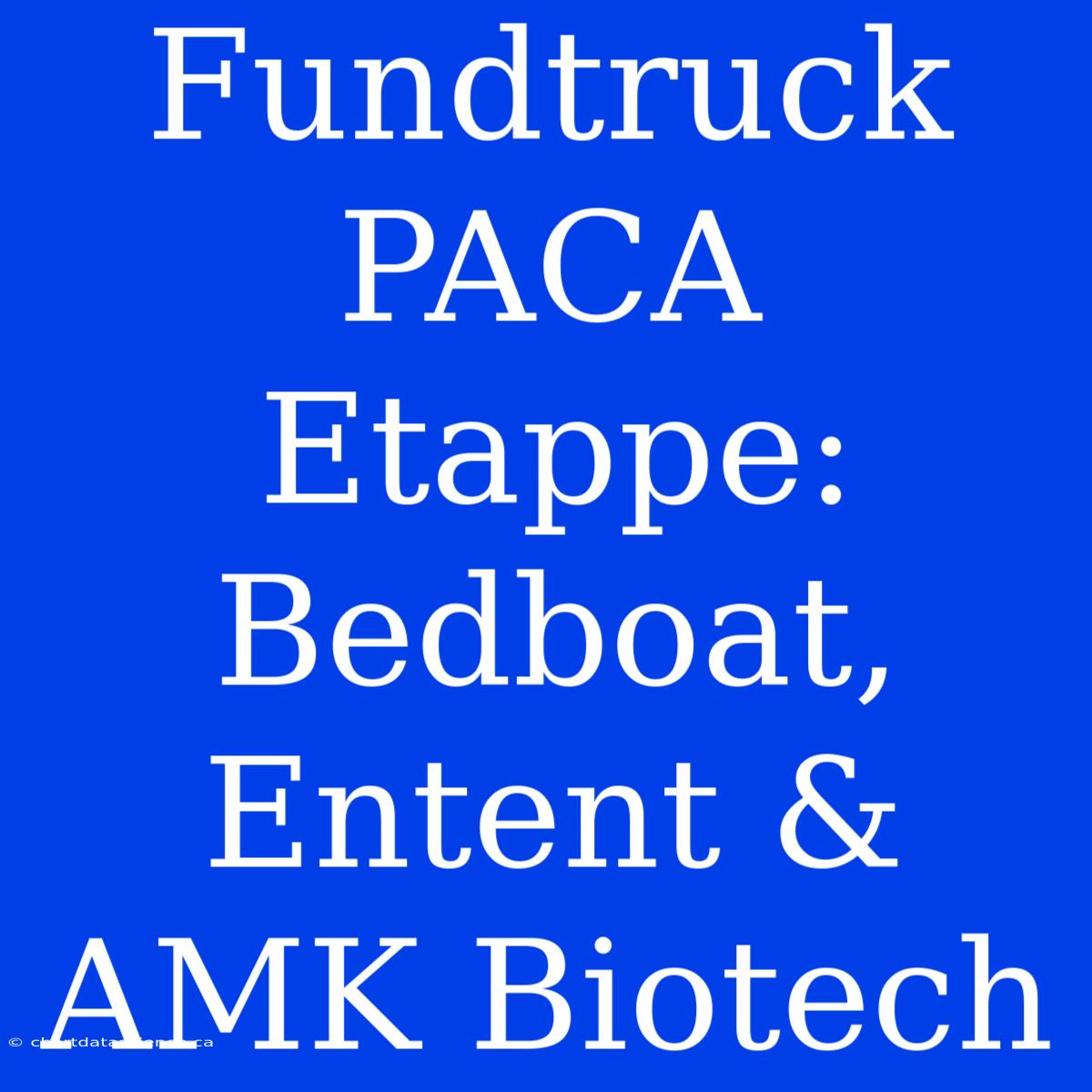 Fundtruck PACA Etappe: Bedboat, Entent & AMK Biotech