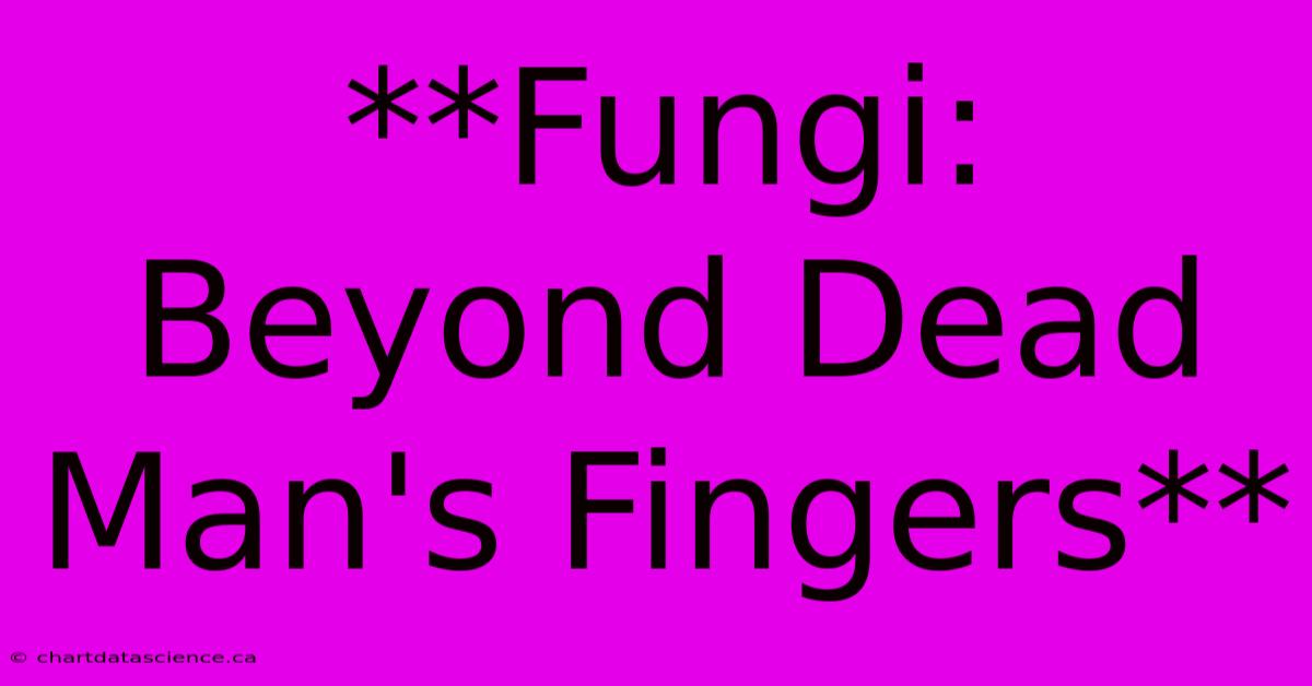 **Fungi: Beyond Dead Man's Fingers** 