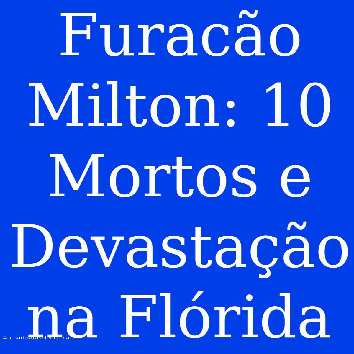 Furacão Milton: 10 Mortos E Devastação Na Flórida