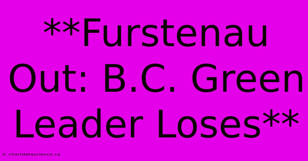 **Furstenau Out: B.C. Green Leader Loses**