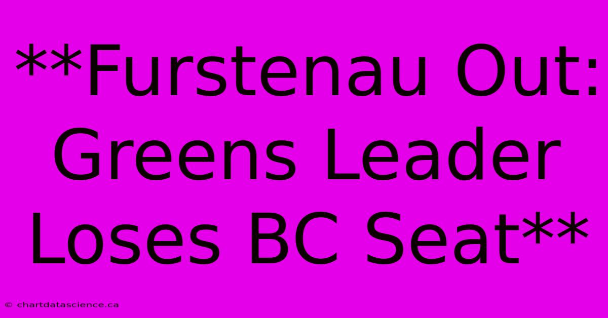 **Furstenau Out: Greens Leader Loses BC Seat**