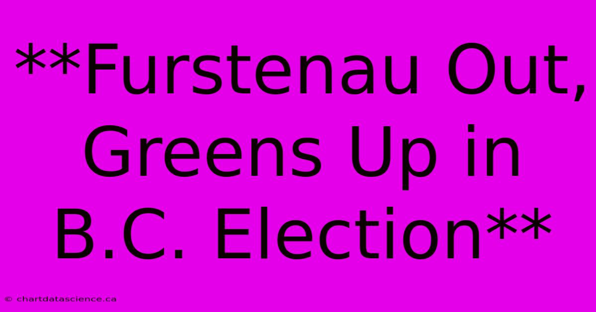 **Furstenau Out, Greens Up In B.C. Election**