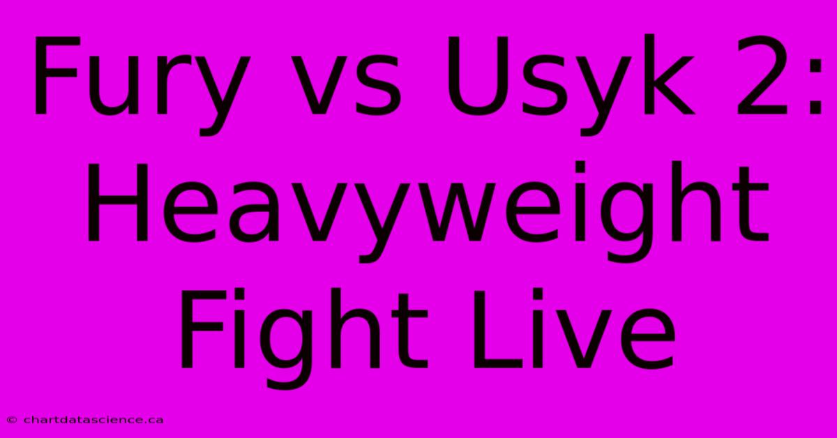 Fury Vs Usyk 2: Heavyweight Fight Live