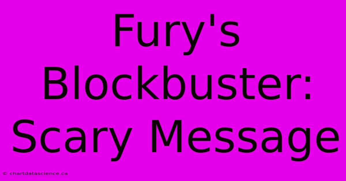 Fury's Blockbuster:  Scary Message