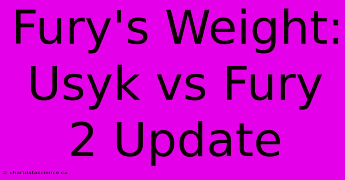 Fury's Weight: Usyk Vs Fury 2 Update