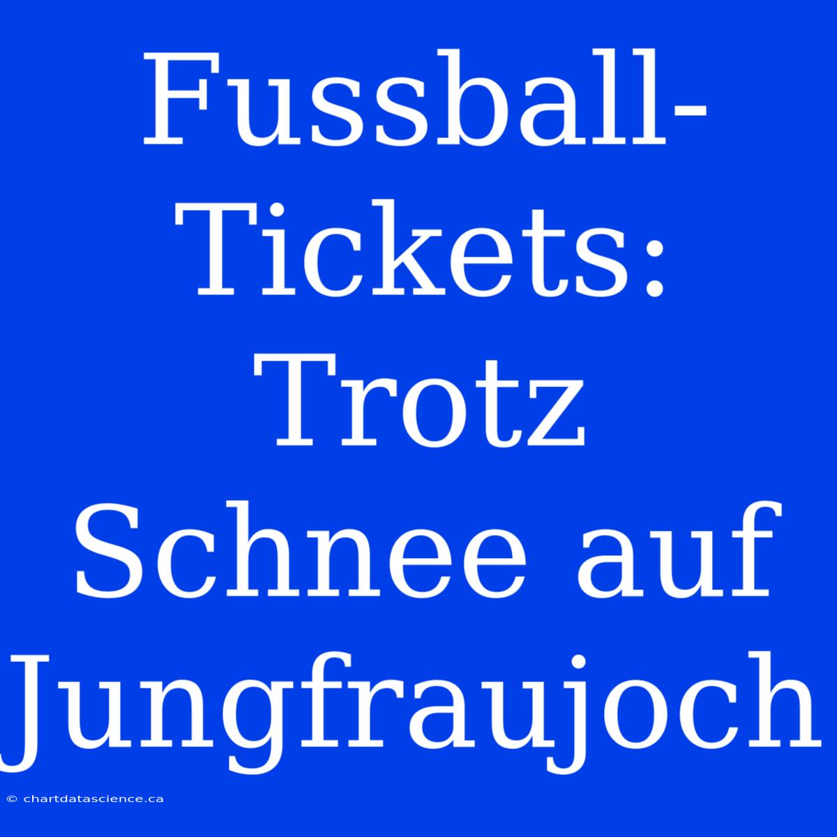 Fussball-Tickets: Trotz Schnee Auf Jungfraujoch