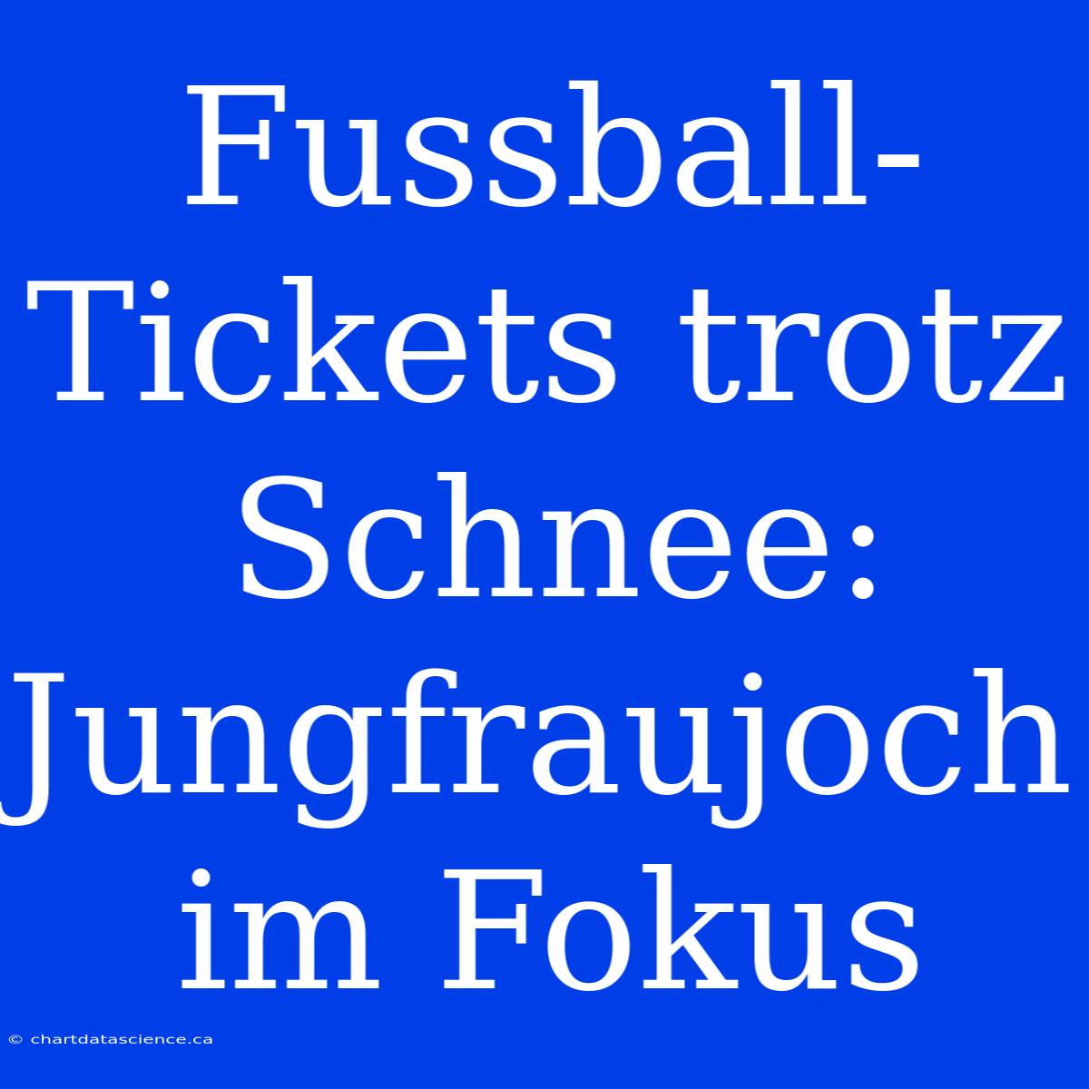 Fussball-Tickets Trotz Schnee: Jungfraujoch Im Fokus