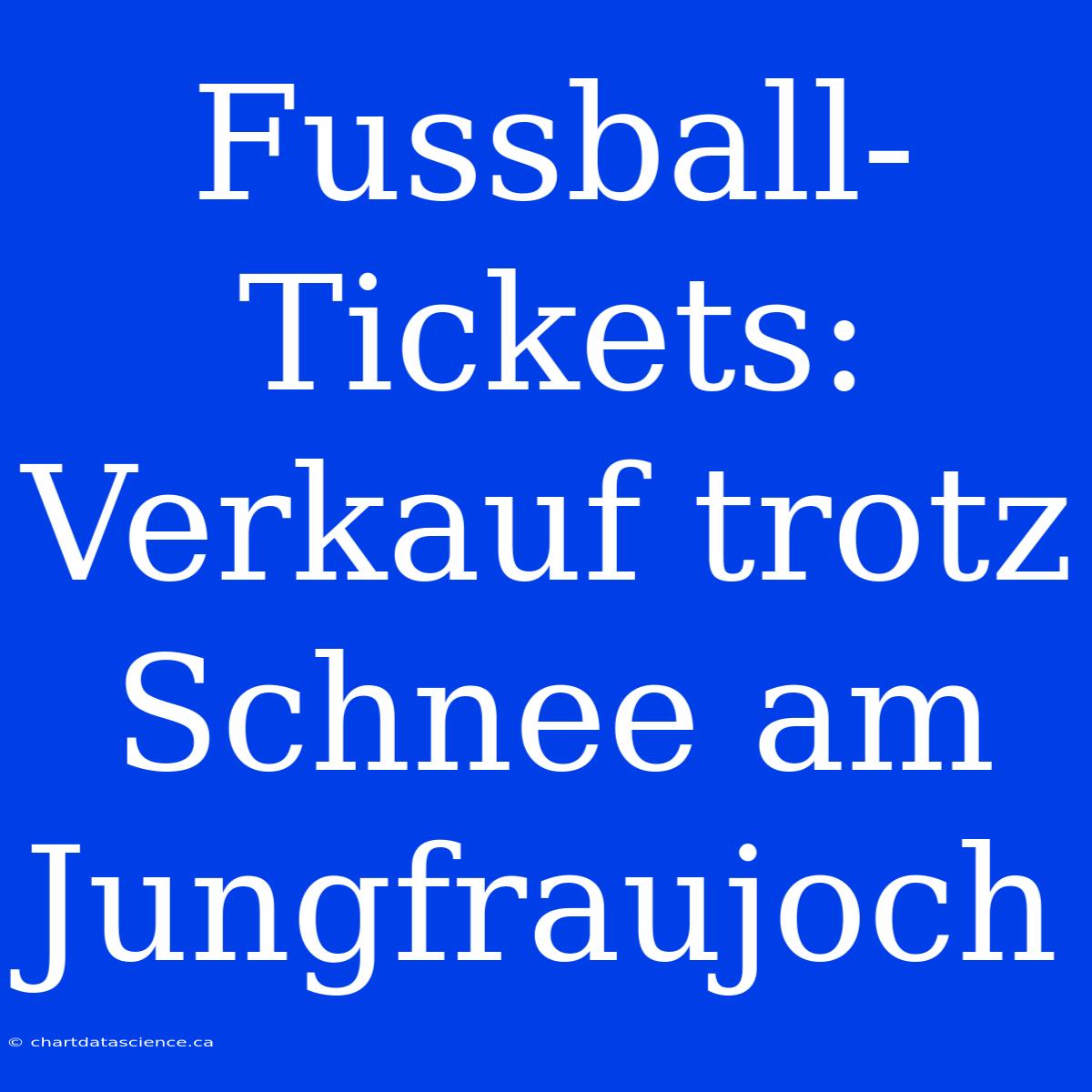 Fussball-Tickets: Verkauf Trotz Schnee Am Jungfraujoch