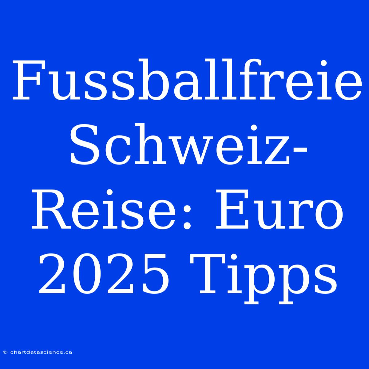 Fussballfreie Schweiz-Reise: Euro 2025 Tipps