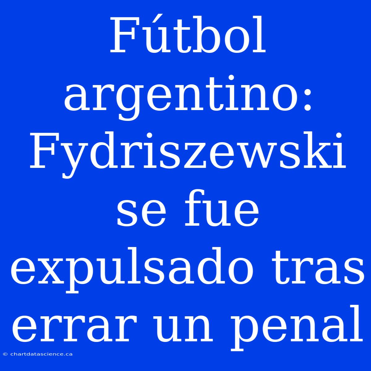 Fútbol Argentino: Fydriszewski Se Fue Expulsado Tras Errar Un Penal