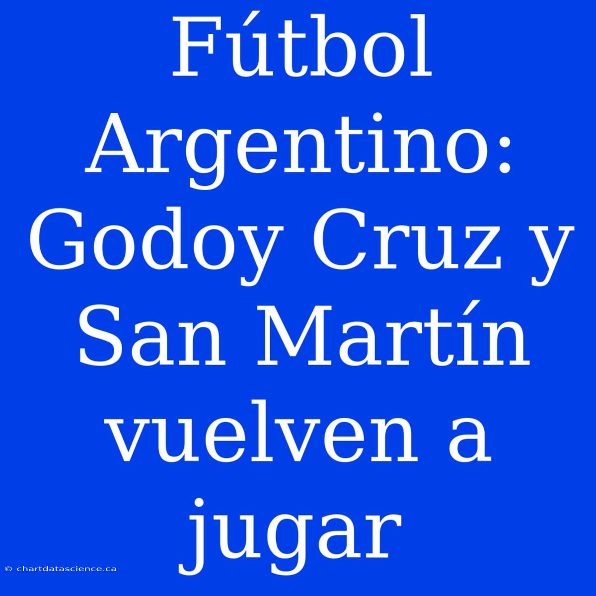 Fútbol Argentino: Godoy Cruz Y San Martín Vuelven A Jugar