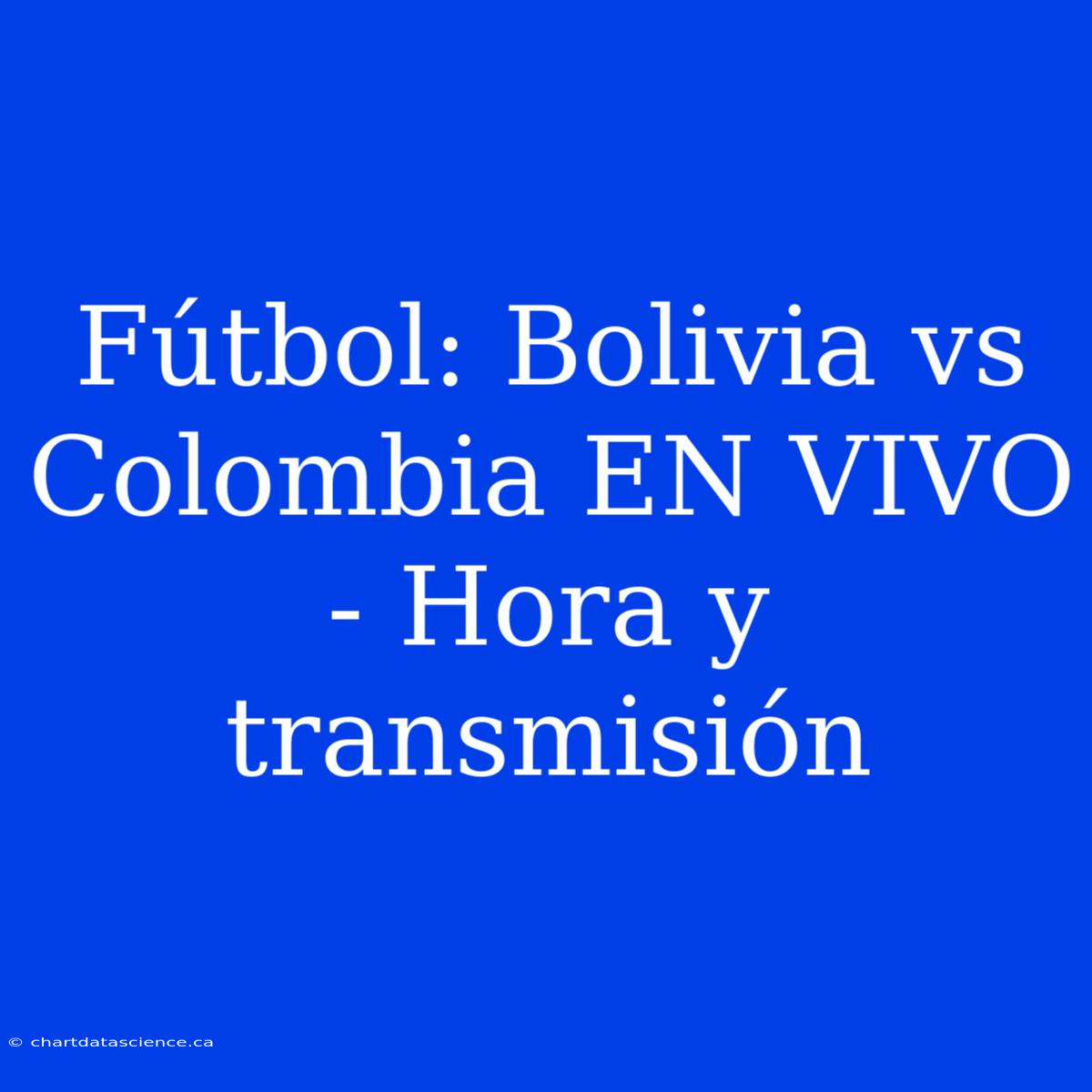 Fútbol: Bolivia Vs Colombia EN VIVO - Hora Y Transmisión