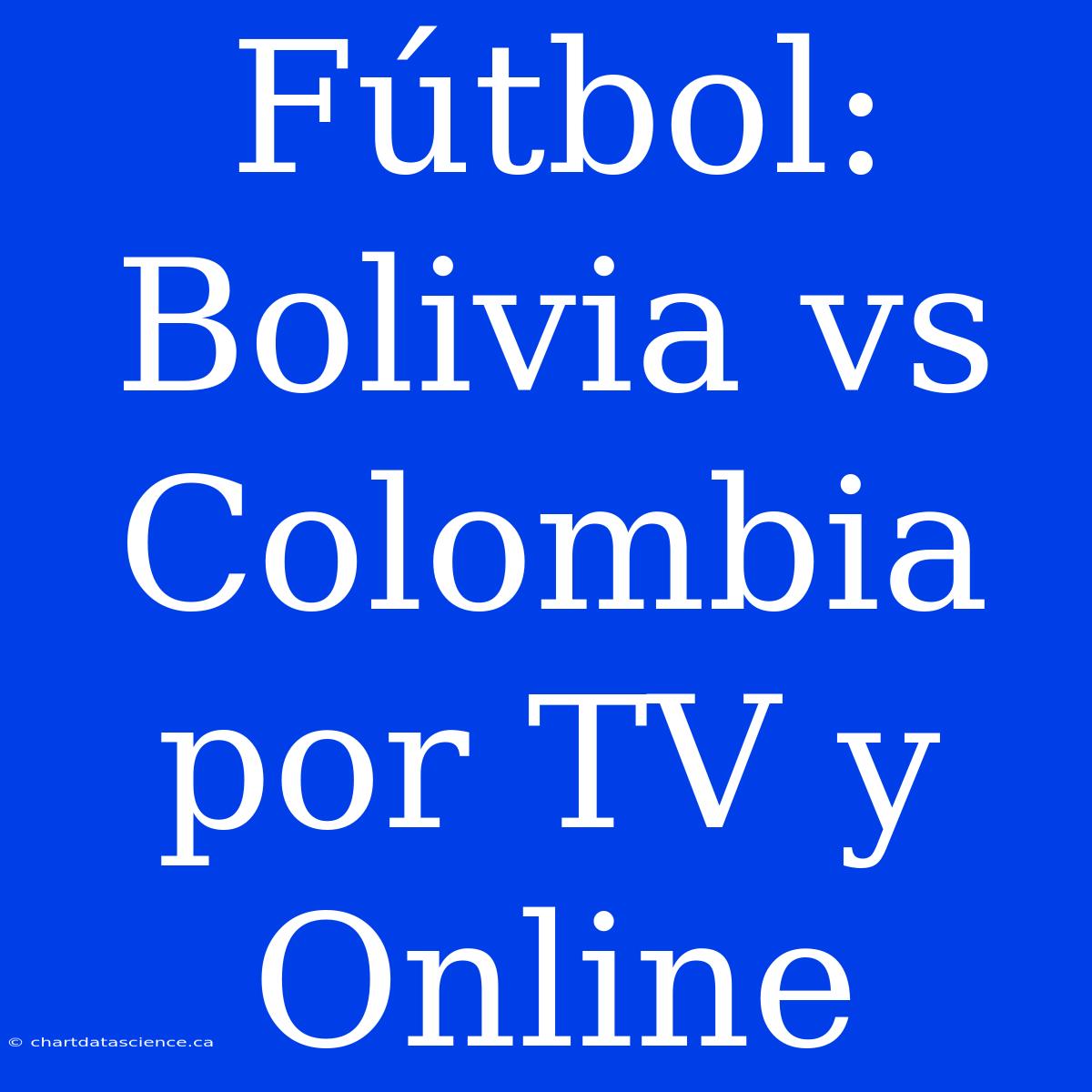 Fútbol: Bolivia Vs Colombia Por TV Y Online