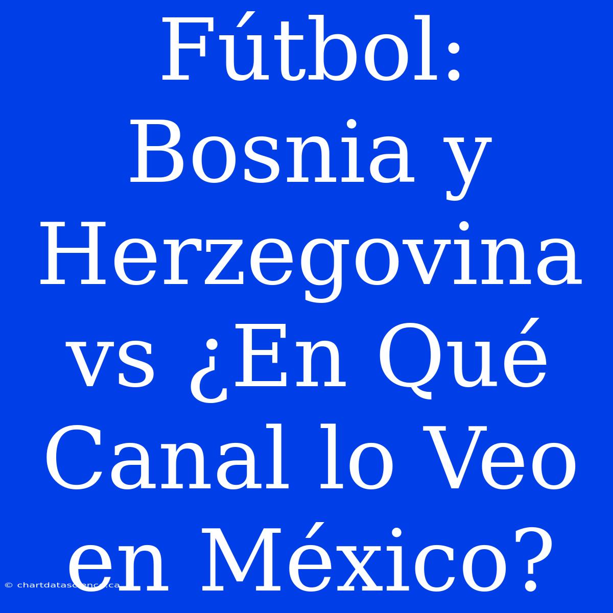 Fútbol: Bosnia Y Herzegovina Vs ¿En Qué Canal Lo Veo En México?