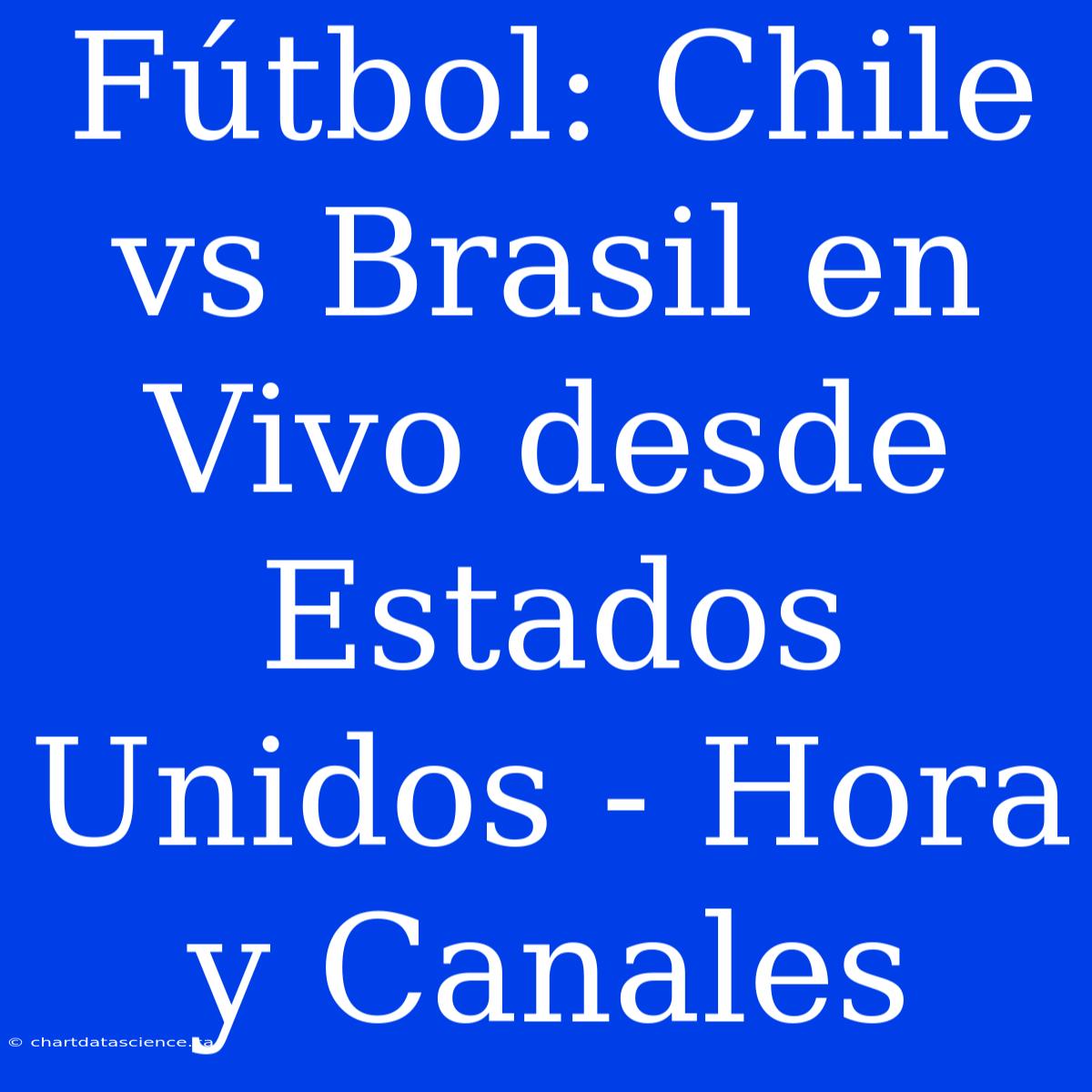 Fútbol: Chile Vs Brasil En Vivo Desde Estados Unidos - Hora Y Canales