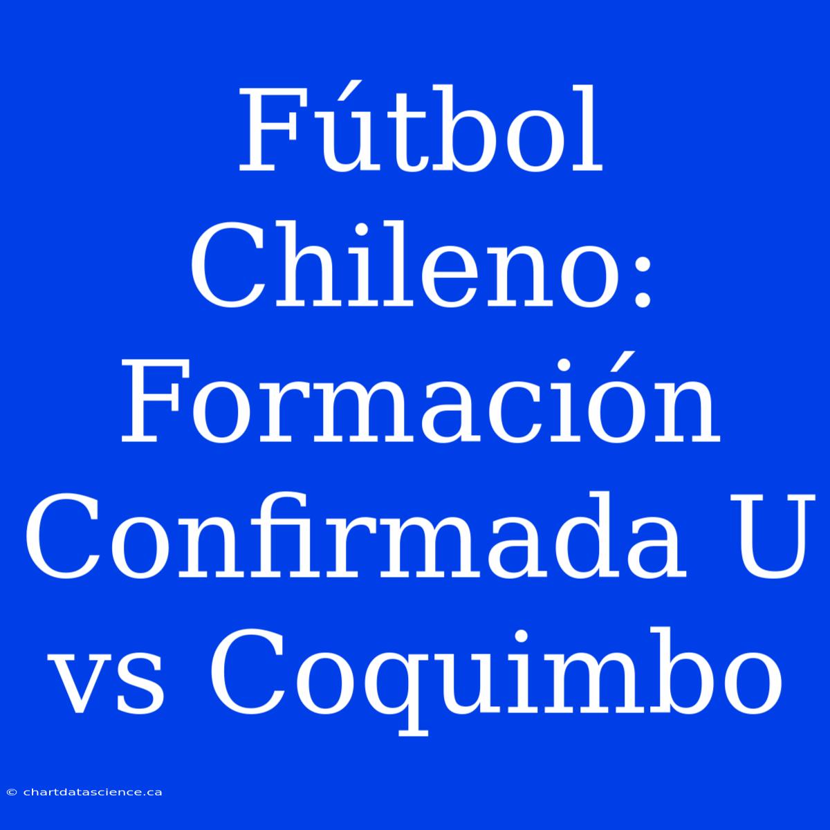 Fútbol Chileno: Formación Confirmada U Vs Coquimbo