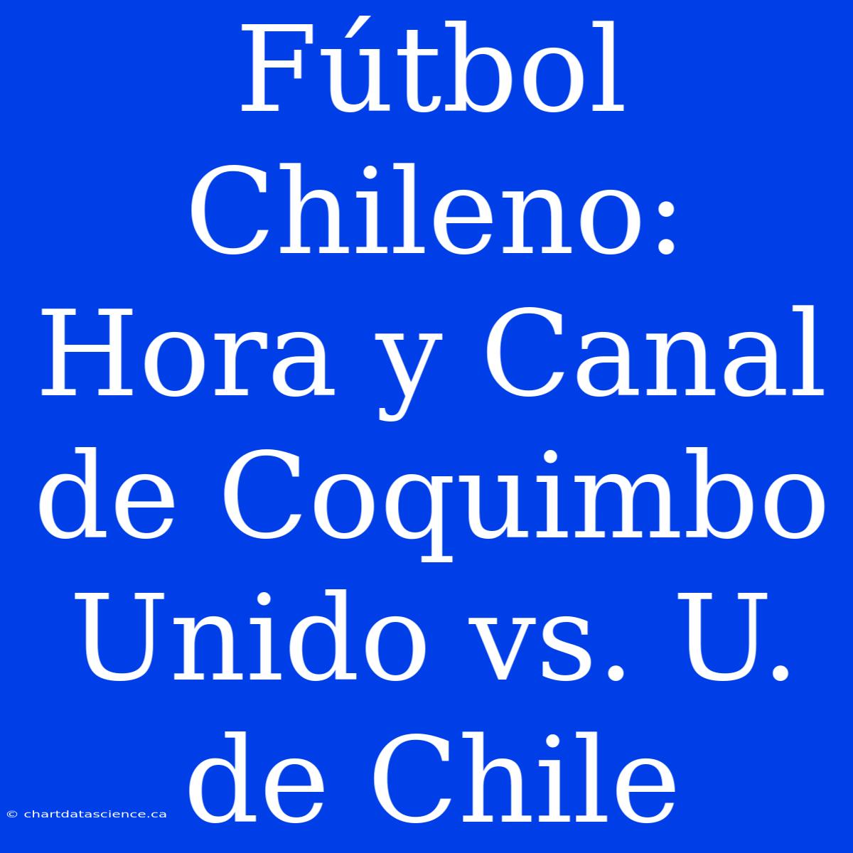 Fútbol Chileno: Hora Y Canal De Coquimbo Unido Vs. U. De Chile