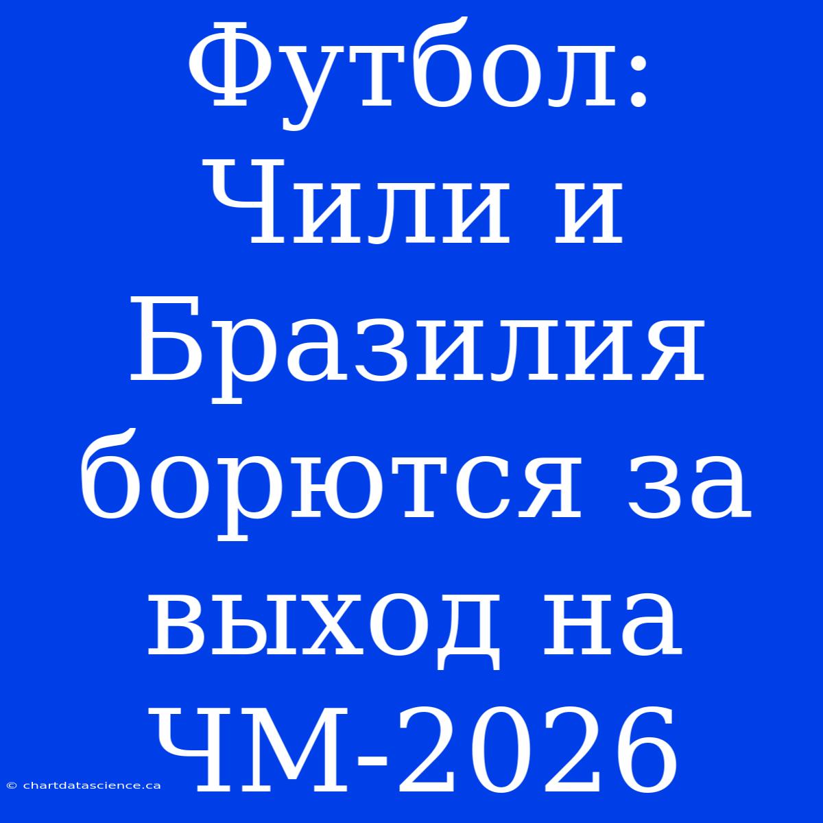 Футбол: Чили И Бразилия Борются За Выход На ЧМ-2026