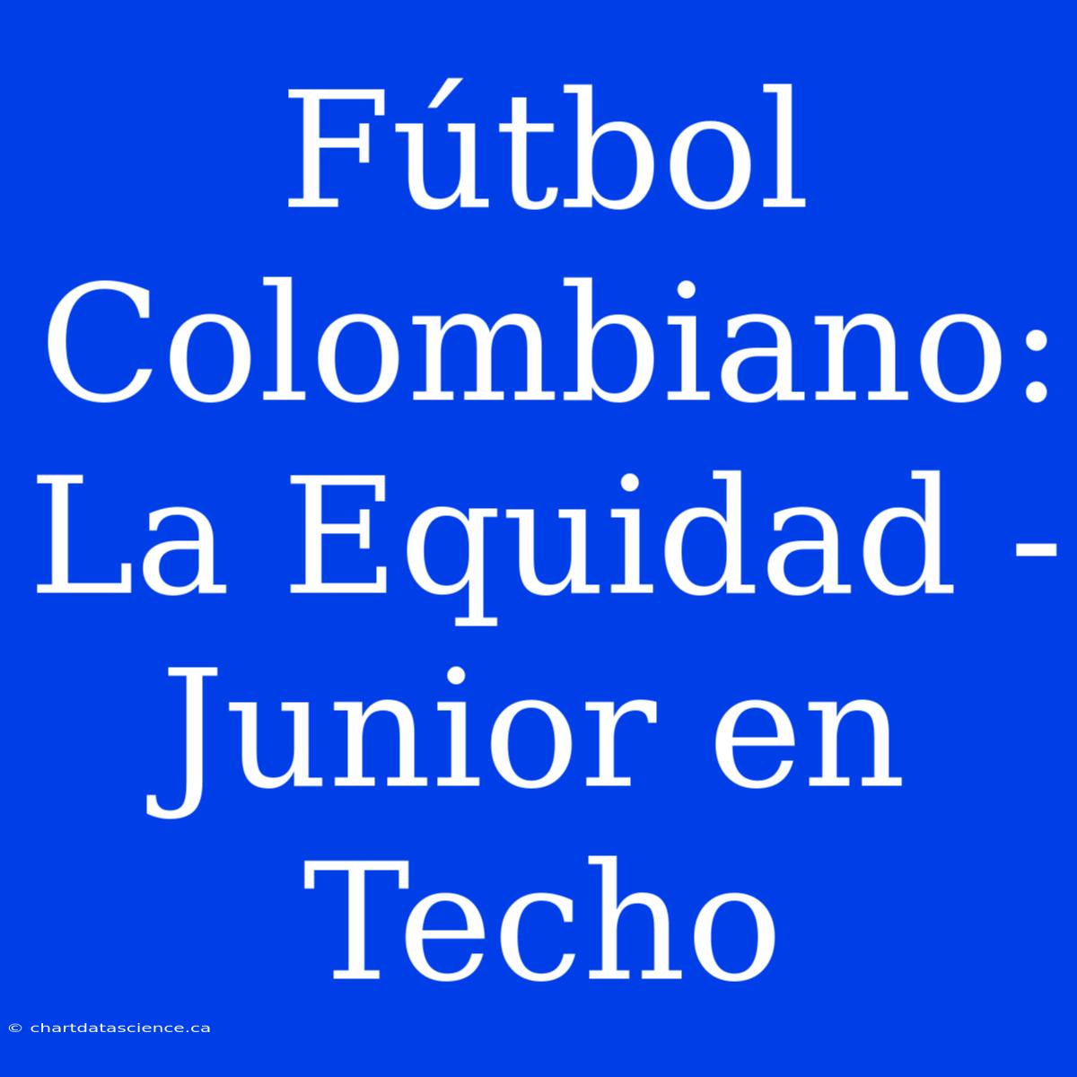 Fútbol Colombiano: La Equidad - Junior En Techo