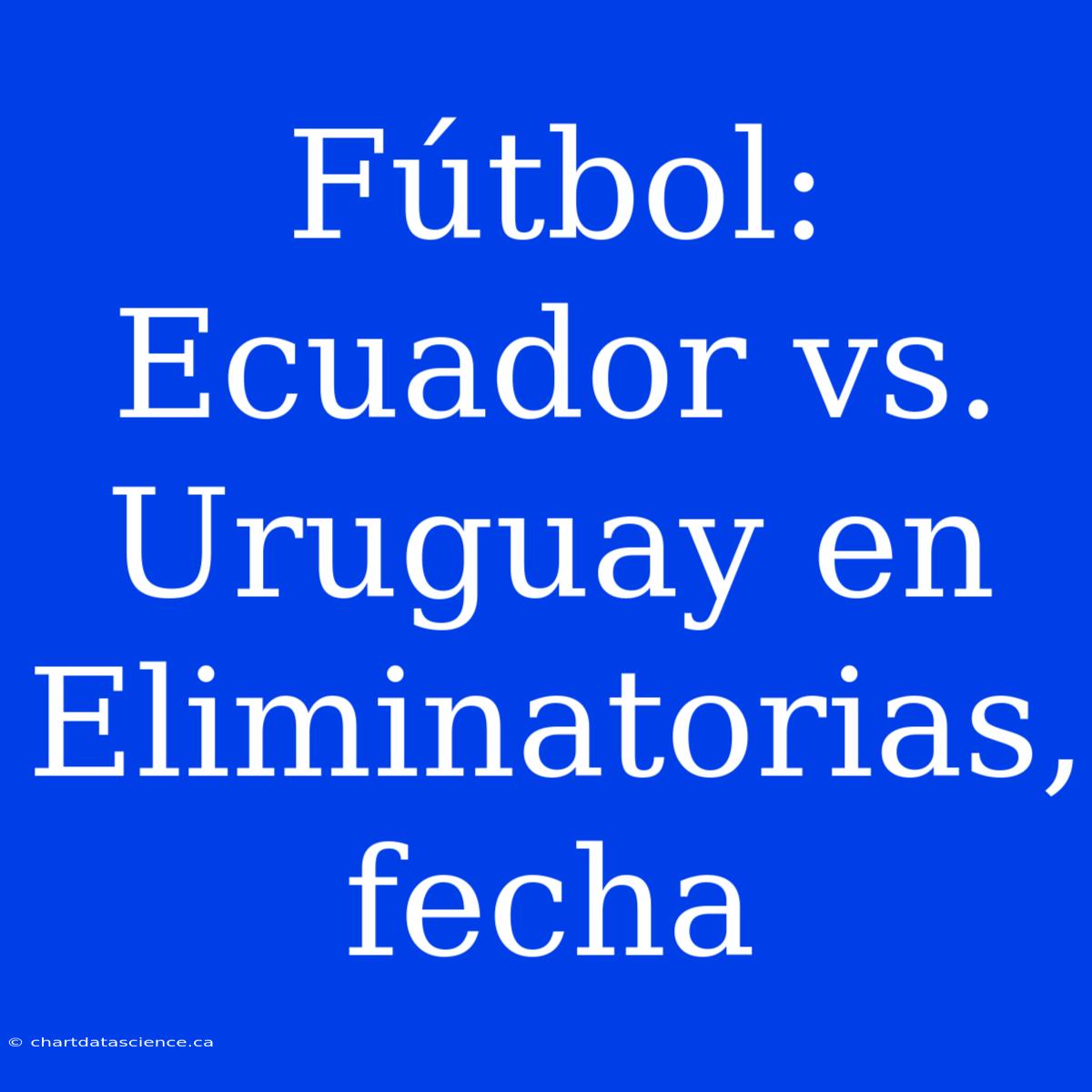 Fútbol: Ecuador Vs. Uruguay En Eliminatorias, Fecha