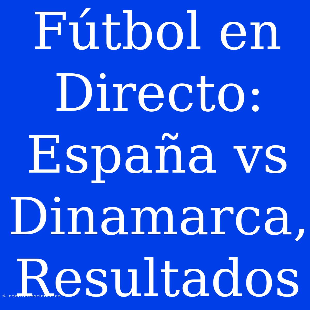 Fútbol En Directo: España Vs Dinamarca, Resultados