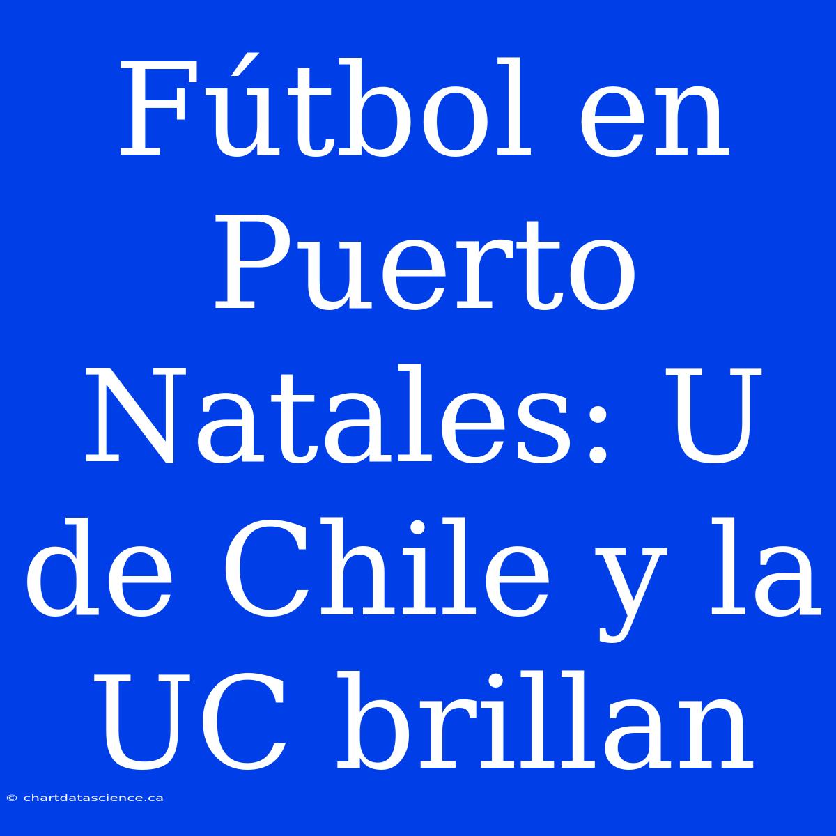 Fútbol En Puerto Natales: U De Chile Y La UC Brillan