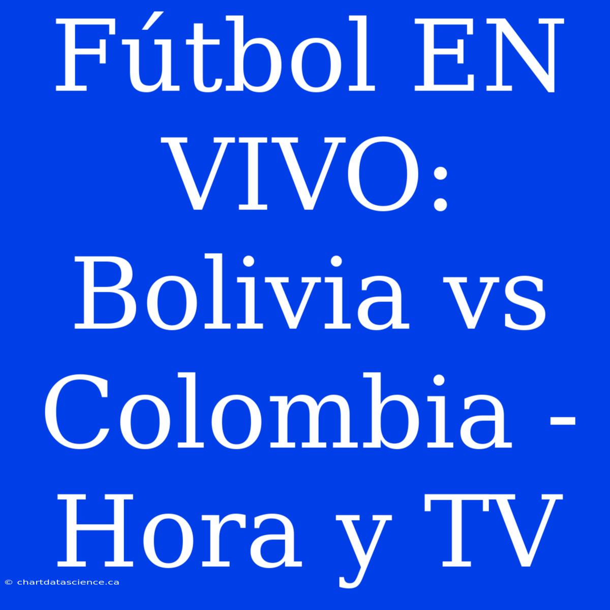 Fútbol EN VIVO: Bolivia Vs Colombia - Hora Y TV