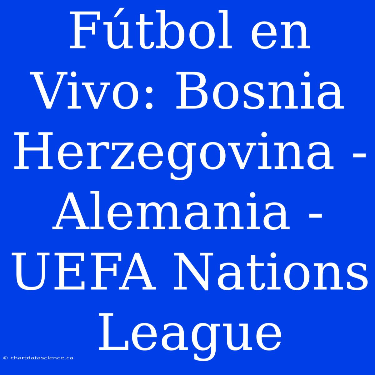 Fútbol En Vivo: Bosnia Herzegovina - Alemania - UEFA Nations League