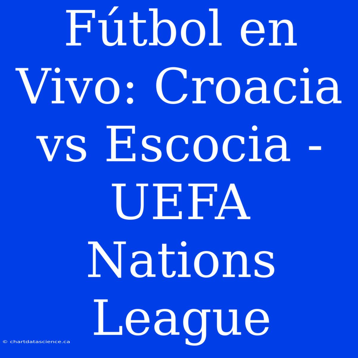 Fútbol En Vivo: Croacia Vs Escocia - UEFA Nations League