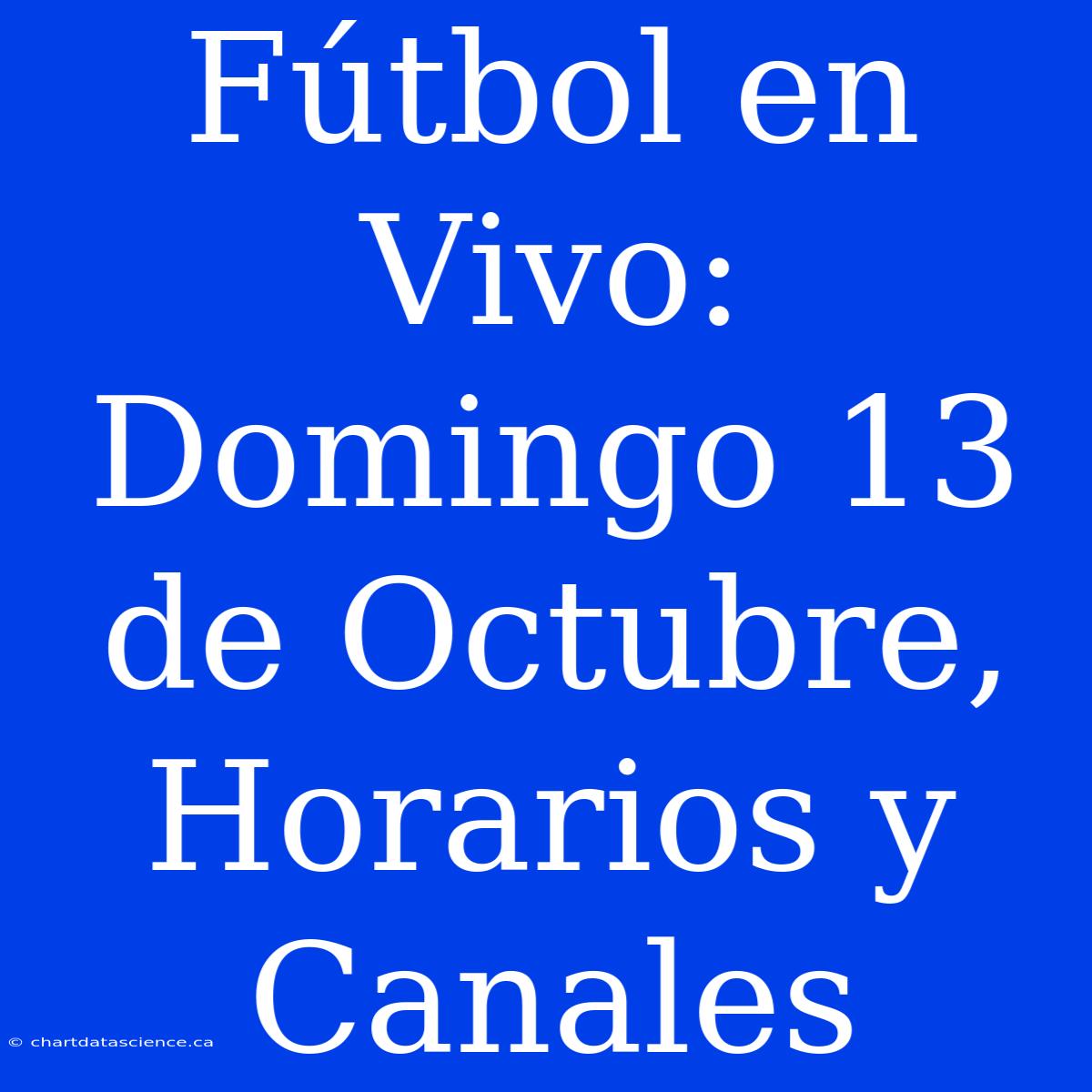 Fútbol En Vivo: Domingo 13 De Octubre, Horarios Y Canales