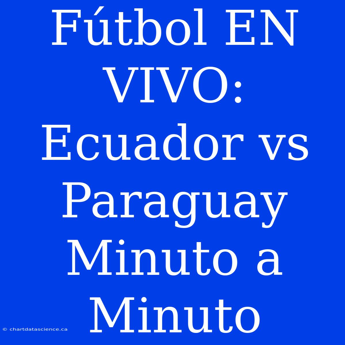 Fútbol EN VIVO: Ecuador Vs Paraguay Minuto A Minuto