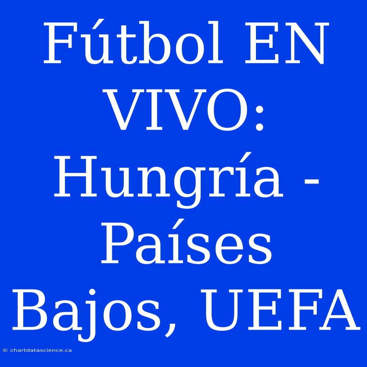 Fútbol EN VIVO: Hungría - Países Bajos, UEFA