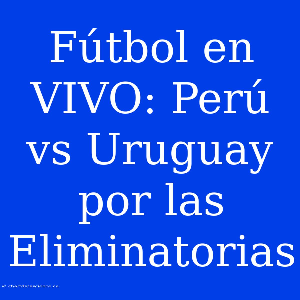 Fútbol En VIVO: Perú Vs Uruguay Por Las Eliminatorias