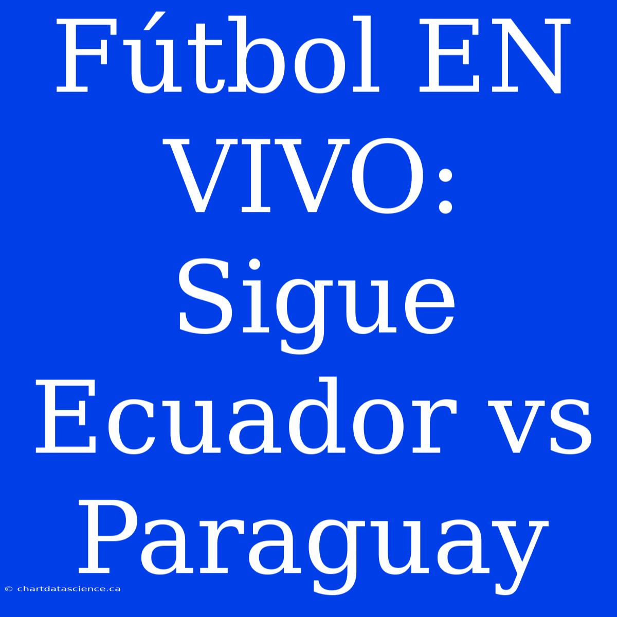 Fútbol EN VIVO: Sigue Ecuador Vs Paraguay