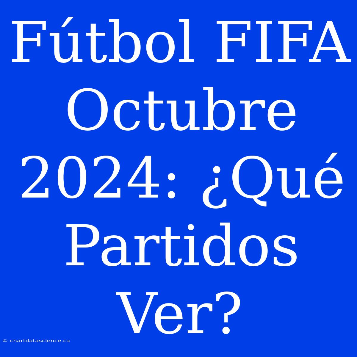 Fútbol FIFA Octubre 2024: ¿Qué Partidos Ver?