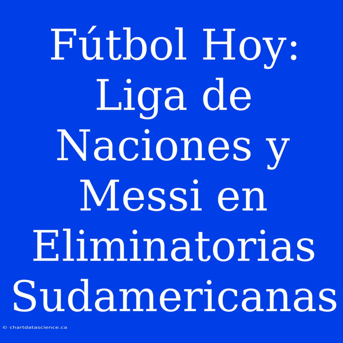 Fútbol Hoy: Liga De Naciones Y Messi En Eliminatorias Sudamericanas