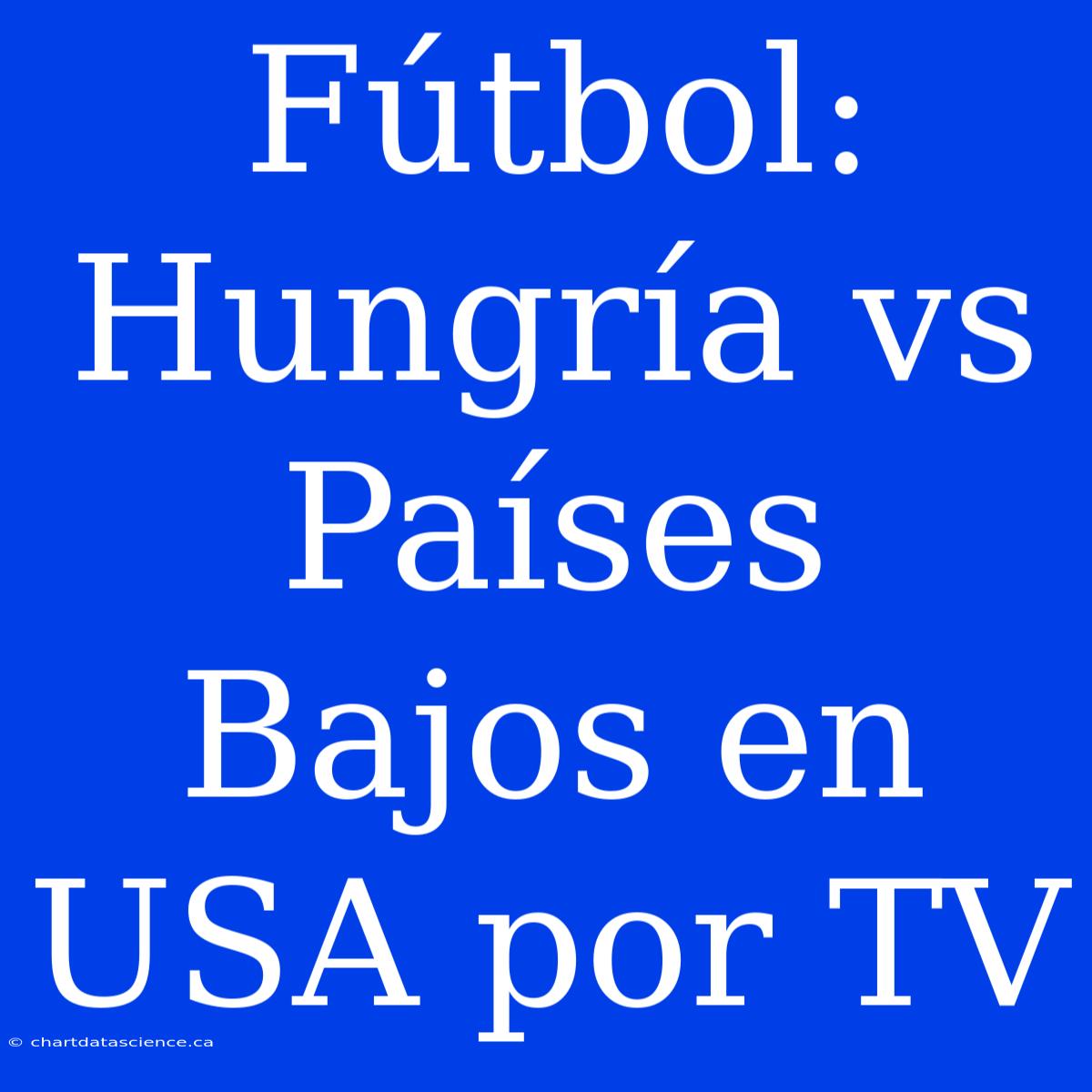 Fútbol: Hungría Vs Países Bajos En USA Por TV